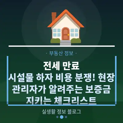 전세 만료, 시설물 하자 비용 분쟁! 현장 관리자가 알려주는 보증금 지키는 체크리스트