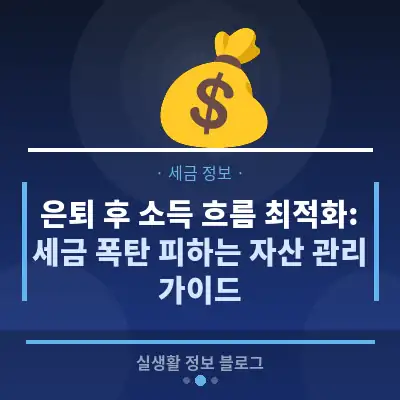 은퇴 후 소득 흐름 최적화: 세금 폭탄 피하는 자산 관리 가이드