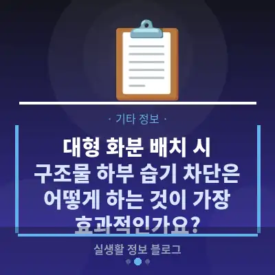대형 화분 배치 시, 구조물 하부 습기 차단은 어떻게 하는 것이 가장 효과적인가요?