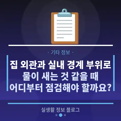 집 외관과 실내 경계 부위로 물이 새는 것 같을 때, 어디부터 점검해야 할까요?
