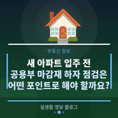 새 아파트 입주 전, 공용부 마감재 하자 점검은 어떤 포인트로 해야 할까요?