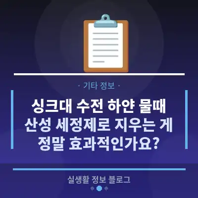 싱크대 수전 하얀 물때, 산성 세정제로 지우는 게 정말 효과적인가요?