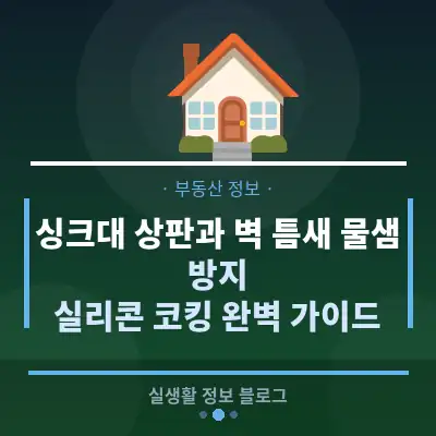 싱크대 상판과 벽 틈새 물샘 방지, 실리콘 코킹 완벽 가이드