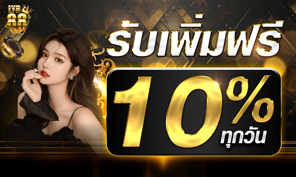 รับเพิ่มฟรี 10% ทุกวัน