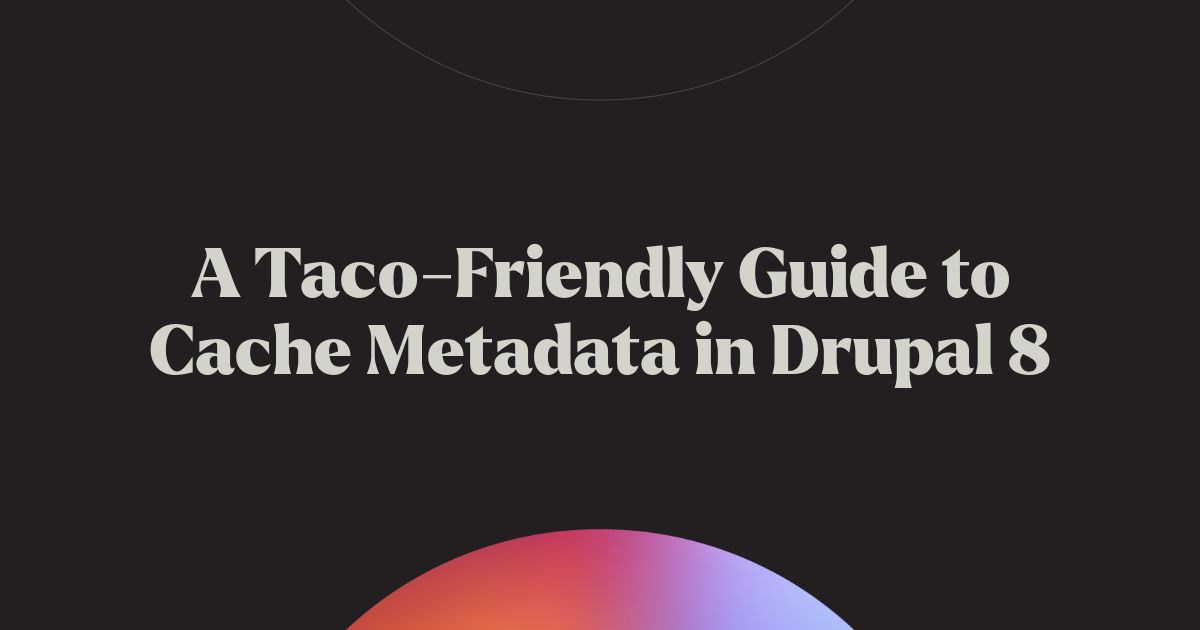 A Taco-Friendly Guide to Cache Metadata in Drupal 8 | Chromatic
