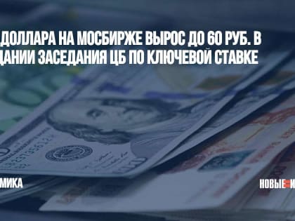 Курс доллара на Мосбирже вырос до 60 руб. в ожидании заседания ЦБ по ключевой ставке