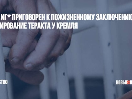 Член ИГ* приговорен к пожизненному заключению за планирование теракта у Кремля