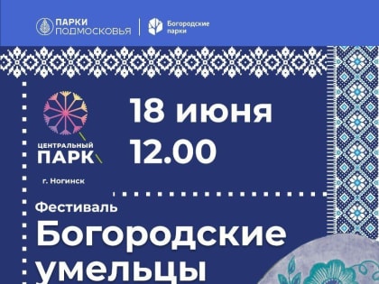 18 июня в 12.00 в Центральном парке города Ногинска состоится второй фестиваль «Богородские умельцы».