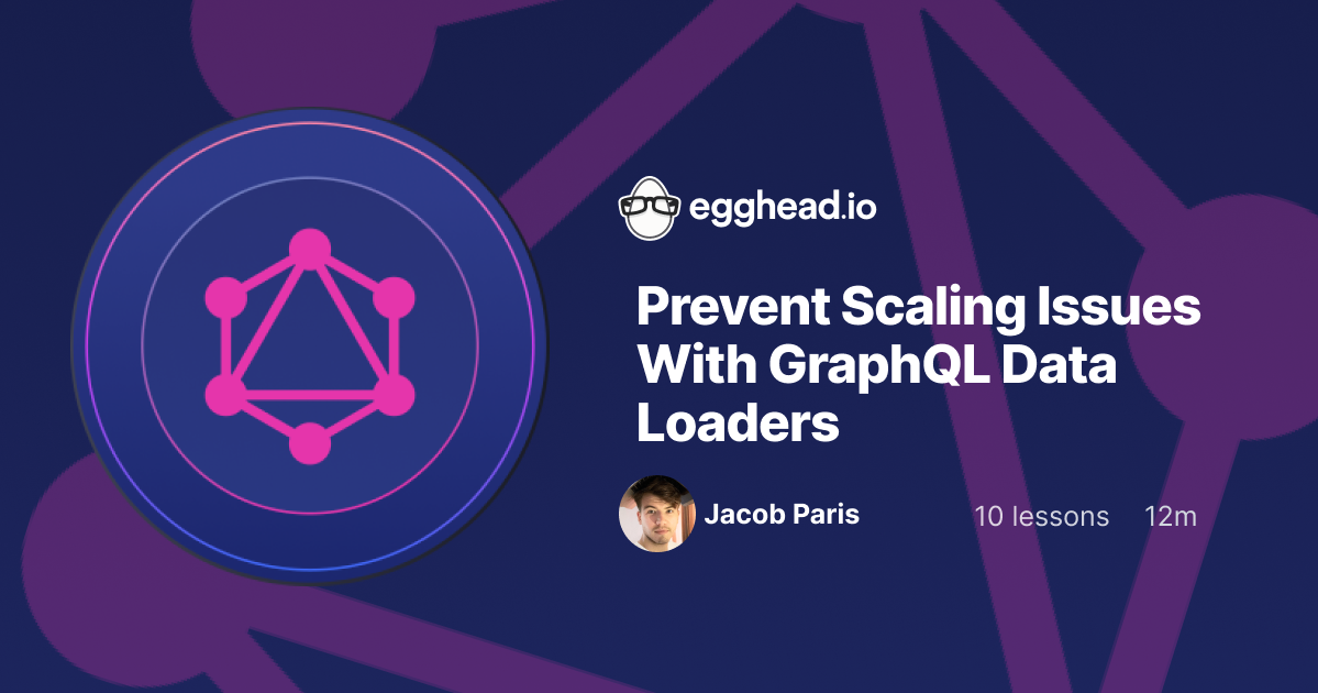 Prevent Scaling Issues With GraphQL Data Loaders | egghead.io