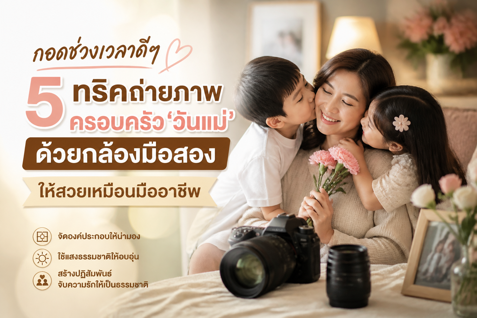 กอดช่วงเวลาดีๆ: 5 ทริคถ่ายภาพครอบครัว 'วันแม่' ด้วยกล้องมือสอง ให้สวยเหมือนมืออาชีพ