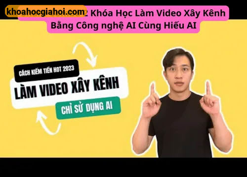 Combo 2 Khóa Học Làm Video Xây Kênh Bằng Công Nghệ Ai Cùng Hiếu Ai