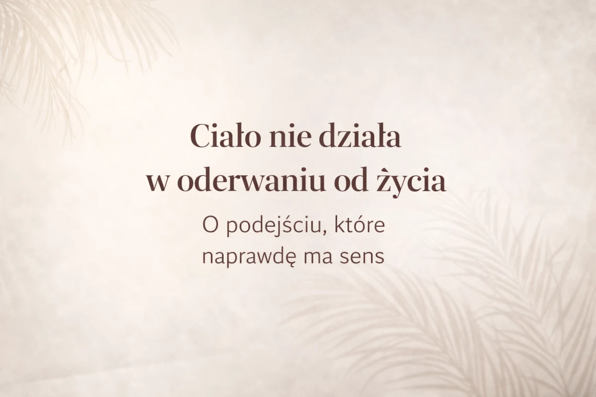 Ciało nie działa w oderwaniu od życia. O podejściu, które naprawdę ma sens