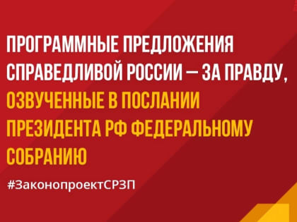 Главные законодательные инициативы СПРАВЕДЛИВОЙ РОССИИ – ЗА ПРАВДУ нашли отражение в Послании Президента