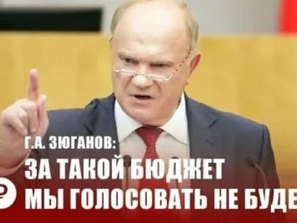 Г.А. Зюганов: За такой бюджет мы голосовать не будем!