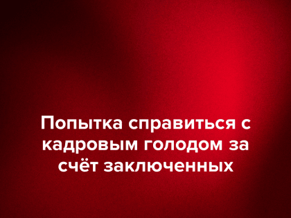 Попытка справиться с кадровым голодом за счёт заключенных
