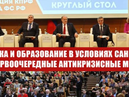 «Наука и образование в условиях санкций: первоочередные антикризисные меры». Круглый стол фракции КПРФ в Госдуме