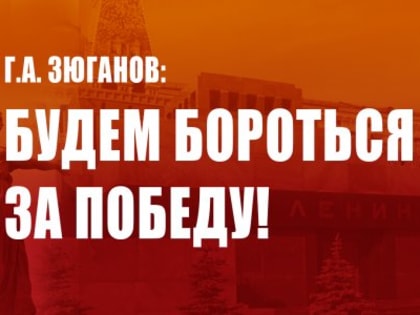 Г.А. Зюганов: Будем бороться за победу!