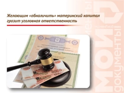 Желающим «обналичить» материнский капитал грозит уголовная ответственность