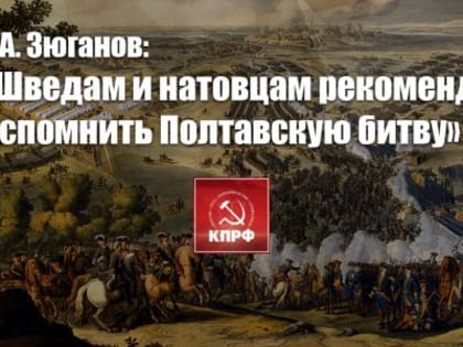 Г.А. Зюганов: «Шведам и натовцам рекомендую вспомнить Полтавскую битву»