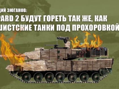 Геннадий Зюганов: Leopard 2 будут гореть так же, как фашистские танки под Прохоровкой