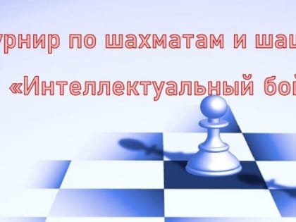 Турнир по шахматам и шашкам «Интеллектуальный бой»