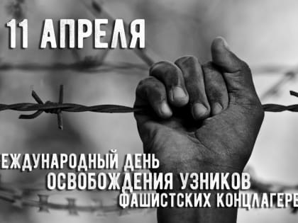 11 апреля - Международный день освобождения узников фашистских концлагерей