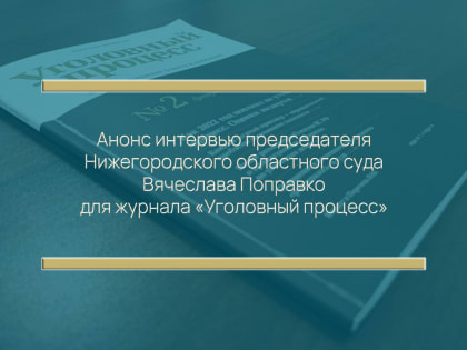 «2022 год был насыщен изменениями, внесенными в УК и УПК» - интервью председателя Нижегородского областного суда Вячеслава Поправко опубликовано в журнале «Уголовный процесс»
