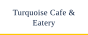 Turquoise Cafe & Eatery