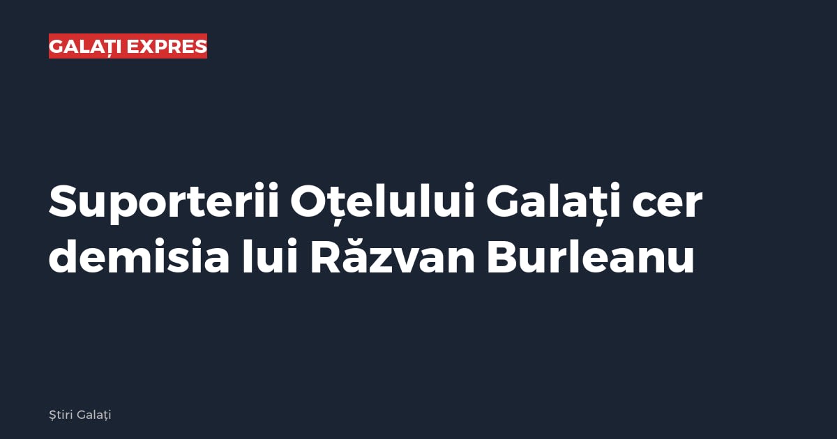 Suporterii Oțelului Galați cer demisia lui Răzvan Burleanu