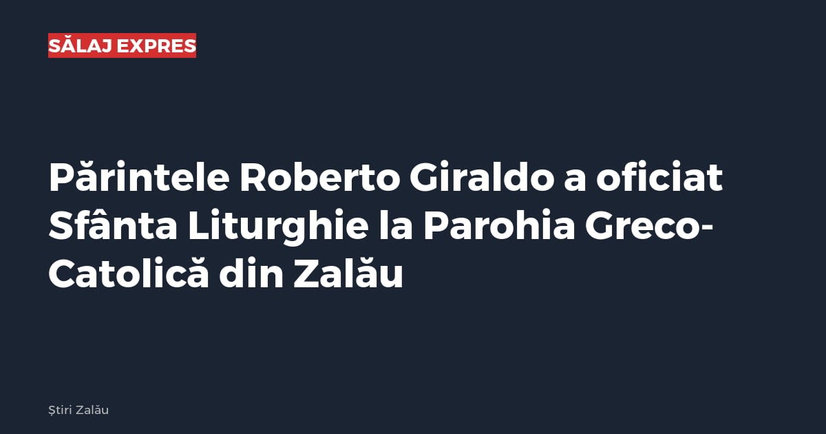 Părintele Roberto Giraldo a oficiat Sfânta Liturghie la Parohia Greco-Catolică din Zalău