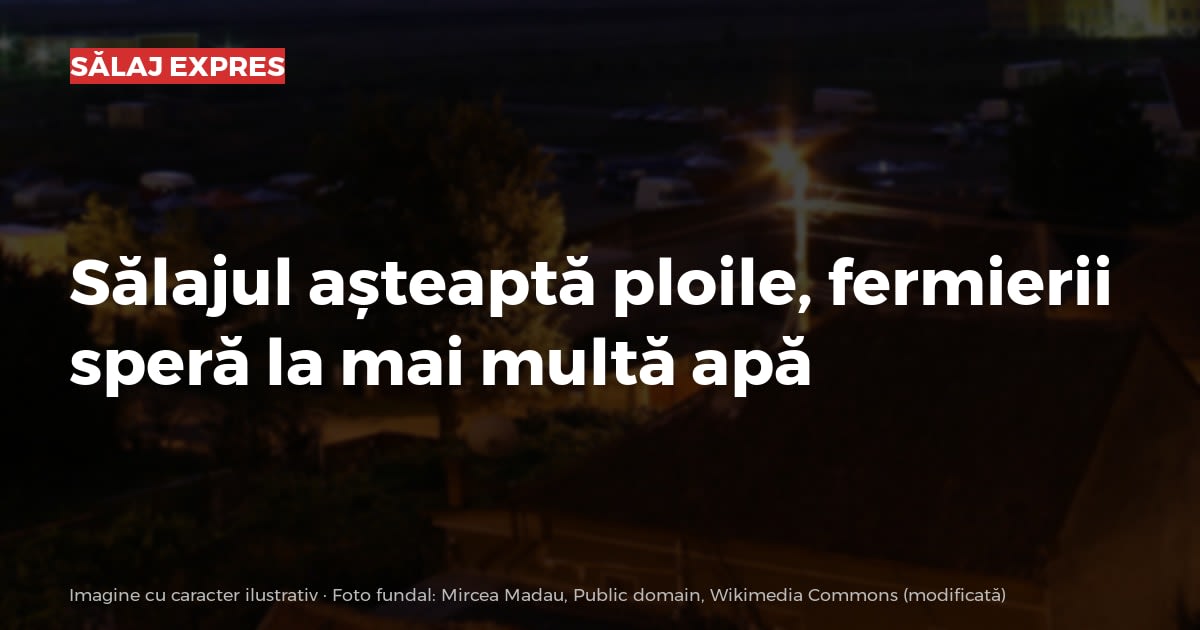 Sălajul așteaptă ploile, fermierii speră la mai multă apă