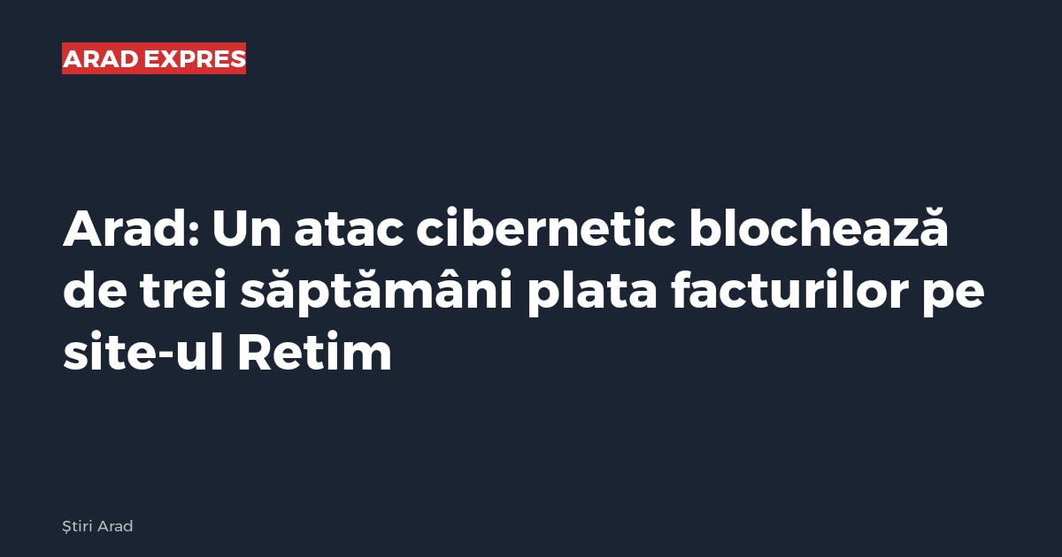 Arad: Un atac cibernetic blochează de trei săptămâni plata facturilor pe site-ul Retim