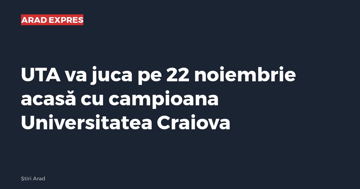 UTA va juca pe 22 noiembrie acasă cu campioana Universitatea Craiova