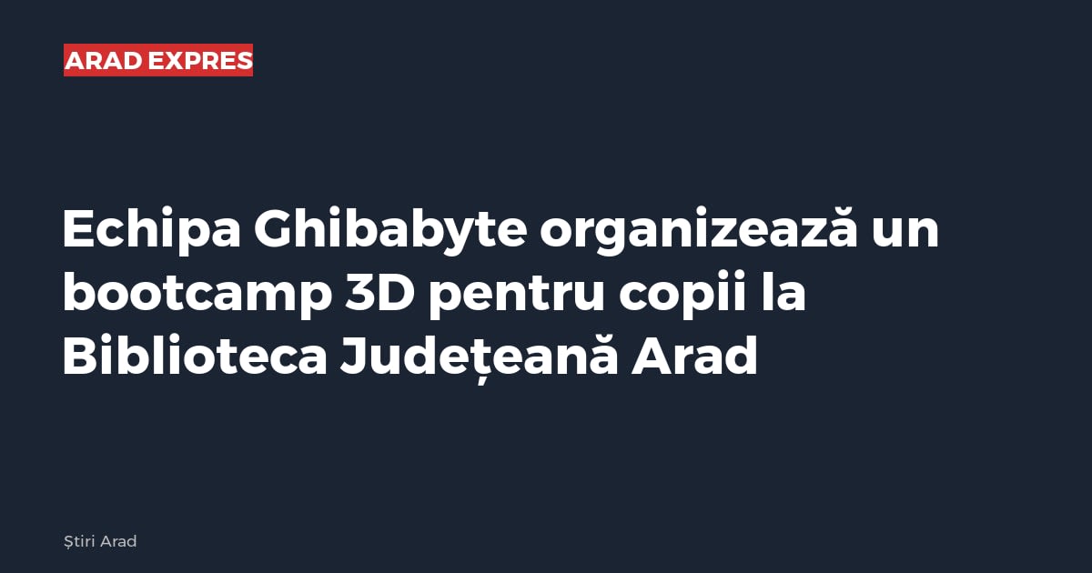 Echipa Ghibabyte organizează un bootcamp 3D pentru copii la Biblioteca Județeană Arad