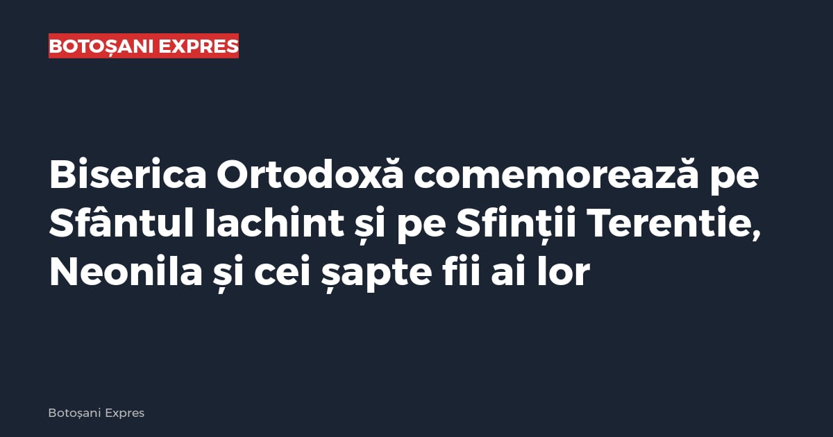 Biserica Ortodoxă comemorează pe Sfântul Iachint și pe Sfinții Terentie, Neonila și cei șapte fii ai lor Biserica Ortodoxă comemorează pe Sfântul Iachint și pe Sfinții Terentie, Neonila și cei șapte fii ai lor