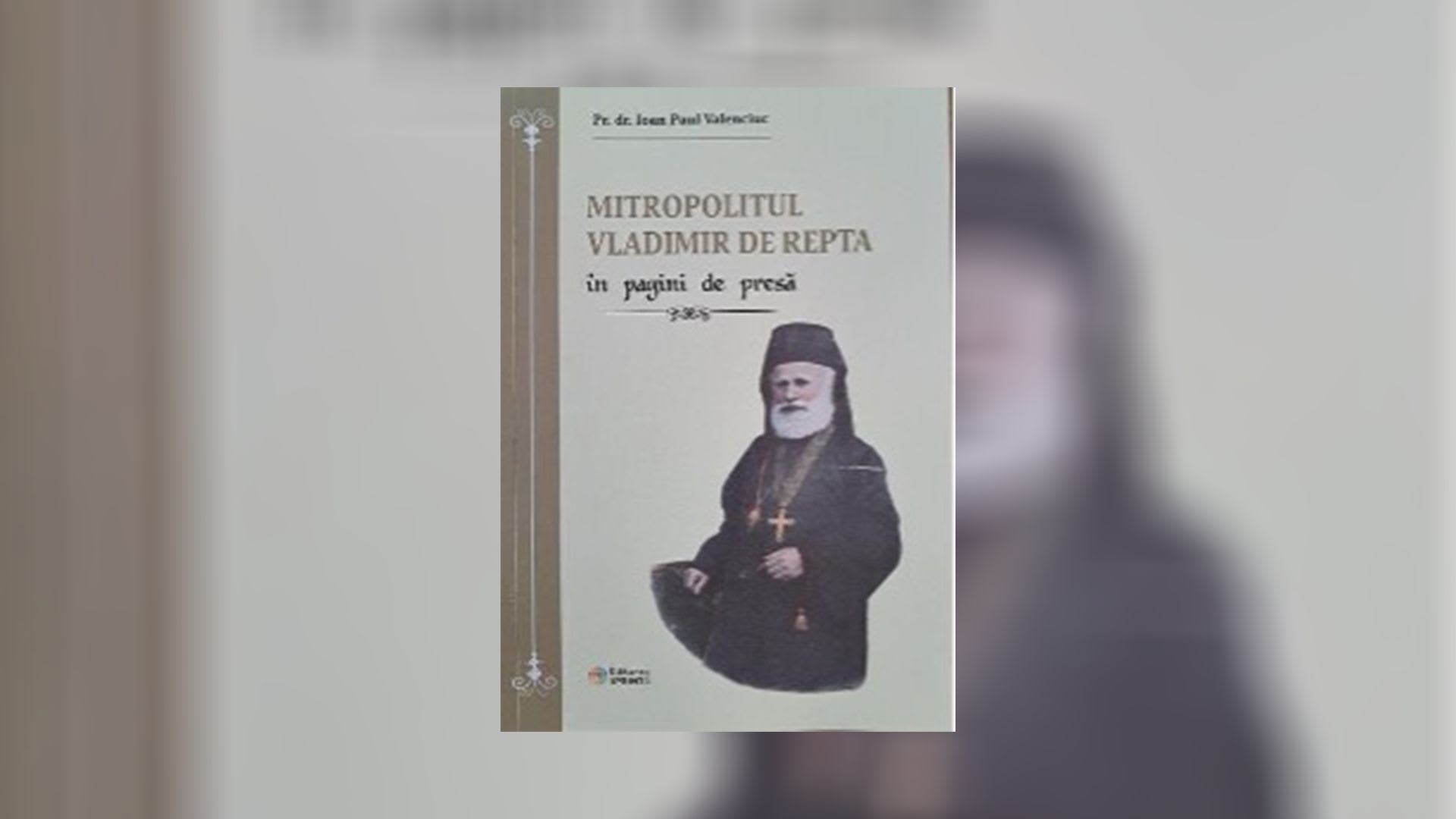 Pr. dr. Ioan Paul Valenciuc publică lucrarea "Mitropolitul Vladimir de Repta în pagini de presă"