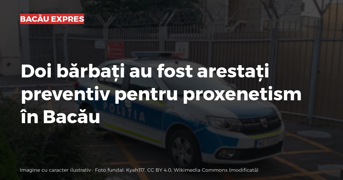 Doi bărbați au fost arestați preventiv pentru proxenetism în Bacău
