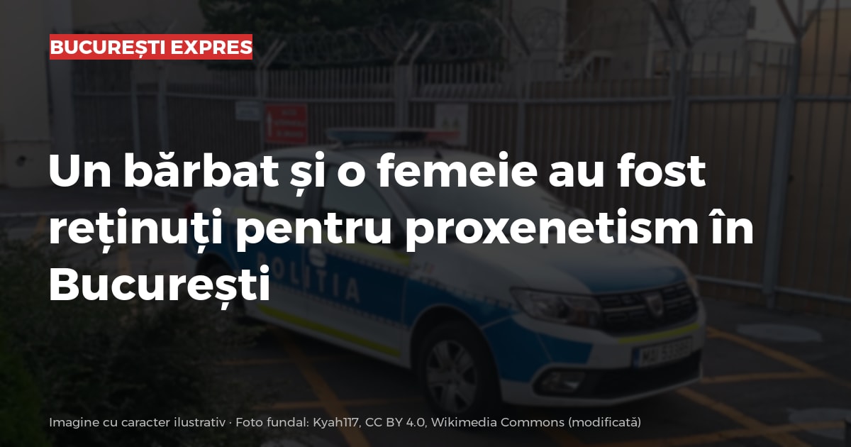 Un bărbat și o femeie au fost reținuți pentru proxenetism în București