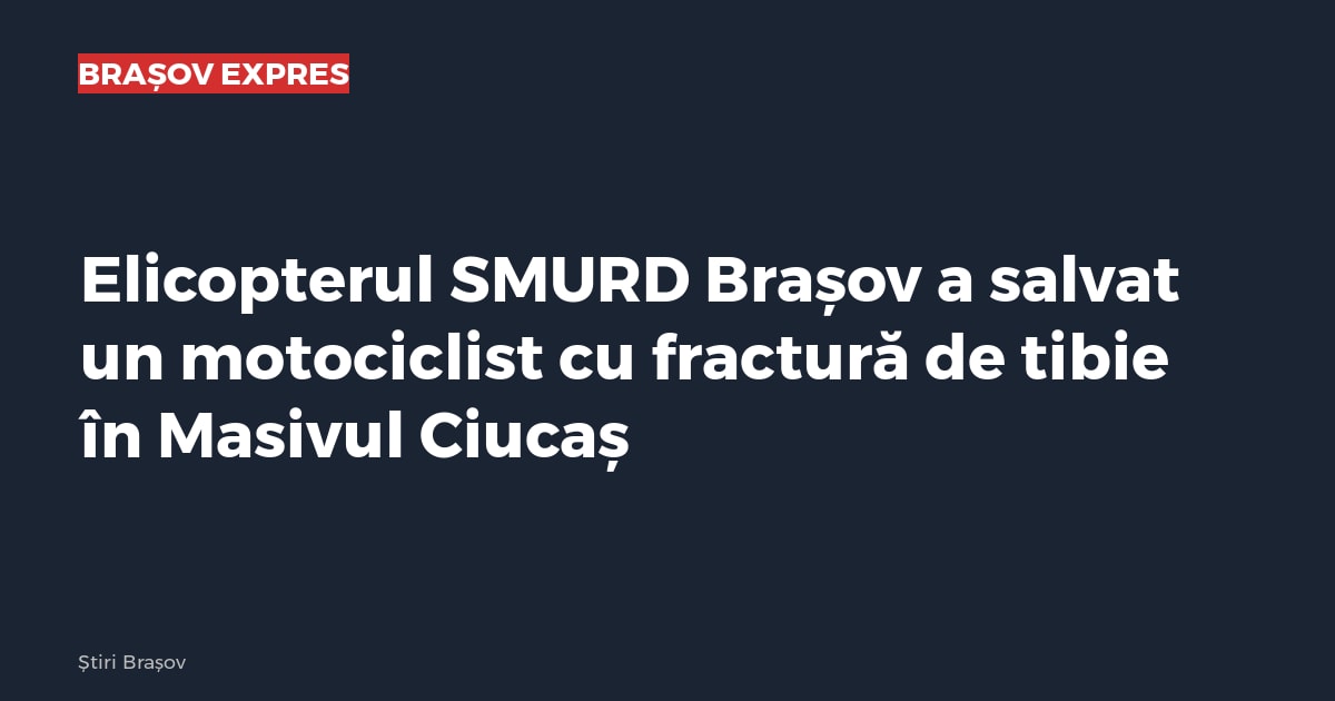 Elicopterul SMURD Brașov a salvat un motociclist cu fractură de tibie în Masivul Ciucaș