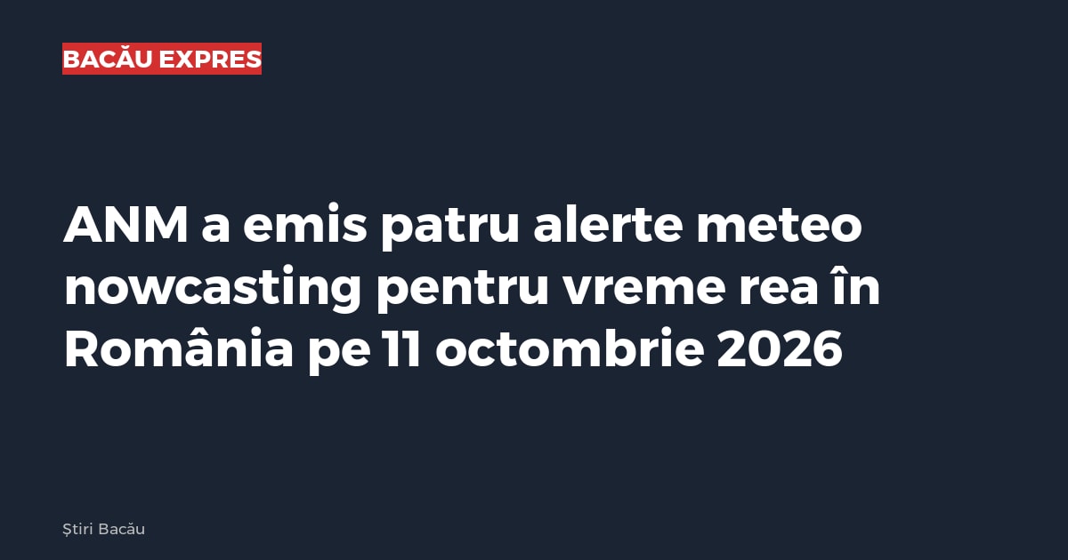 ANM a emis patru alerte meteo nowcasting pentru vreme rea în România pe 11 octombrie 2026