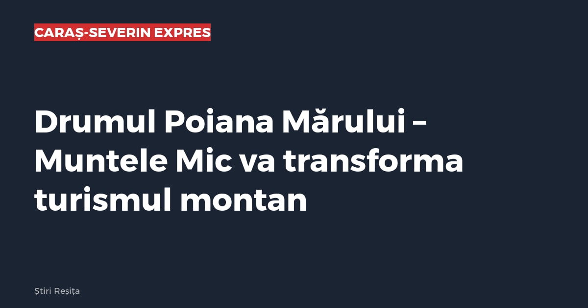 Drumul Poiana Mărului – Muntele Mic va transforma turismul montan