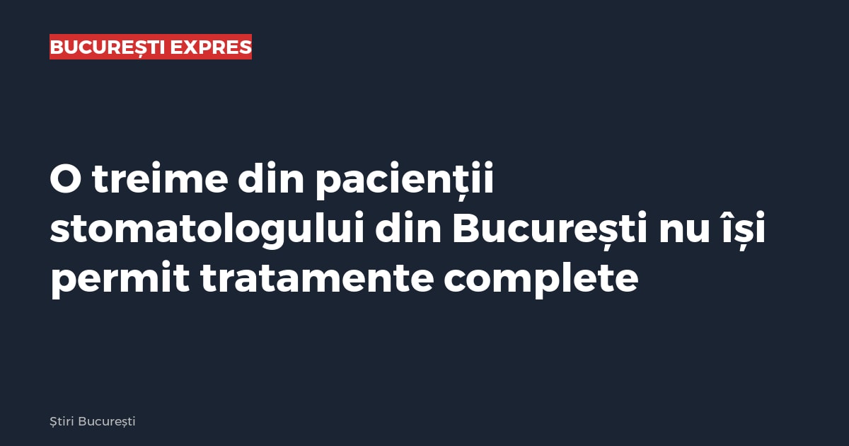 O treime din pacienții stomatologului din București nu își permit tratamente complete