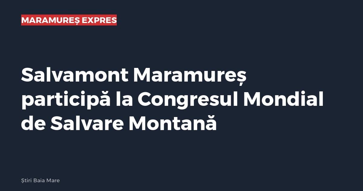 Salvamont Maramureș participă la Congresul Mondial de Salvare Montană