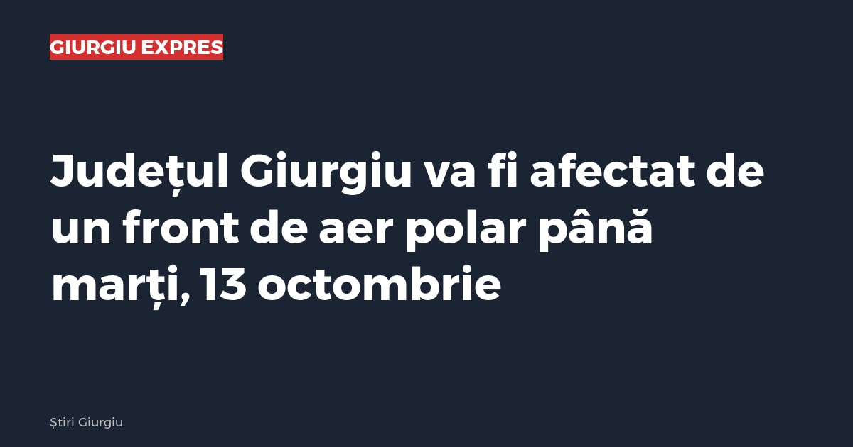 Județul Giurgiu va fi afectat de un front de aer polar până marți, 13 octombrie