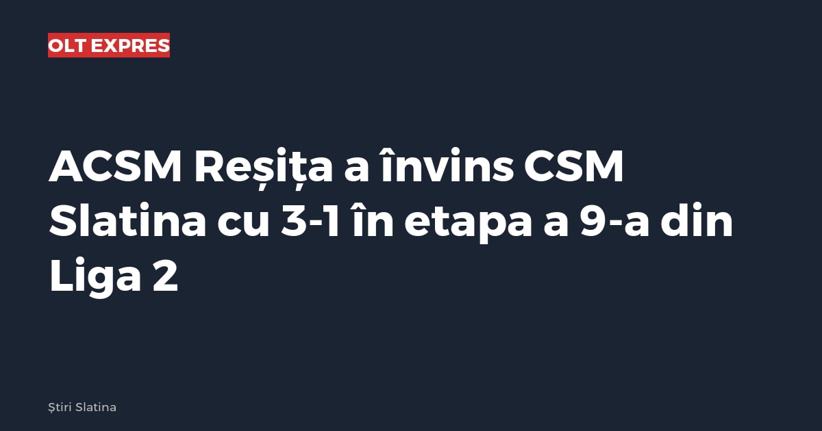 ACSM Reșița a învins CSM Slatina cu 3-1 în etapa a 9-a din Liga 2