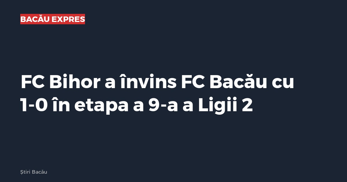 FC Bihor a învins FC Bacău cu 1-0 în etapa a 9-a a Ligii 2