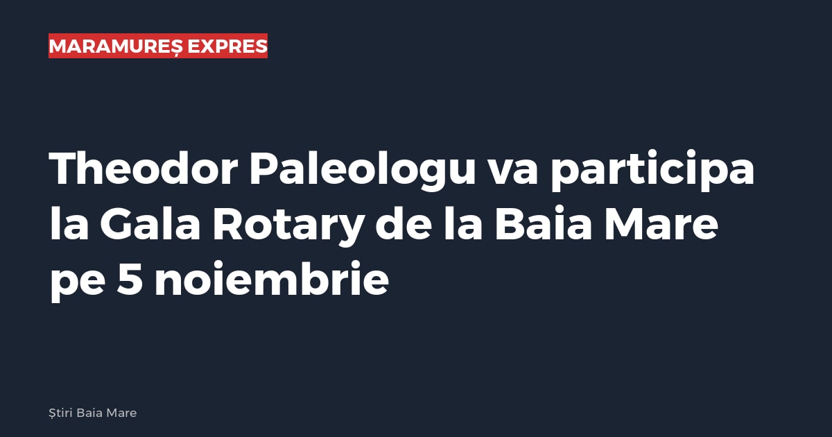 Theodor Paleologu va participa la Gala Rotary de la Baia Mare pe 5 noiembrie