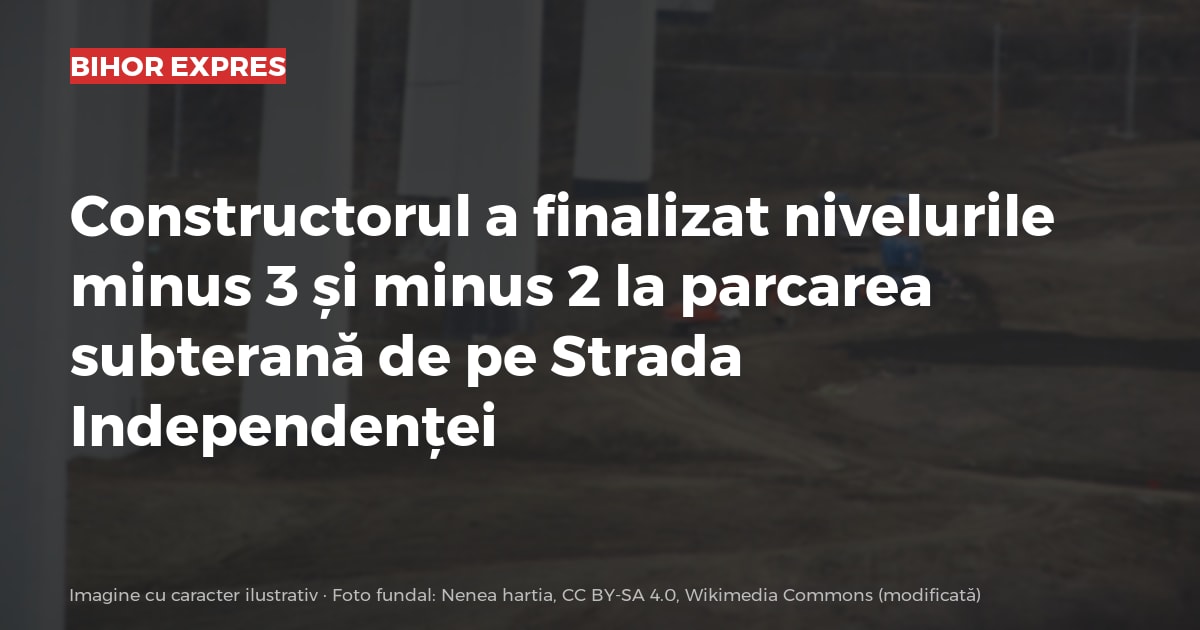 Constructorul a finalizat nivelurile minus 3 și minus 2 la parcarea subterană de pe Strada Independenței
