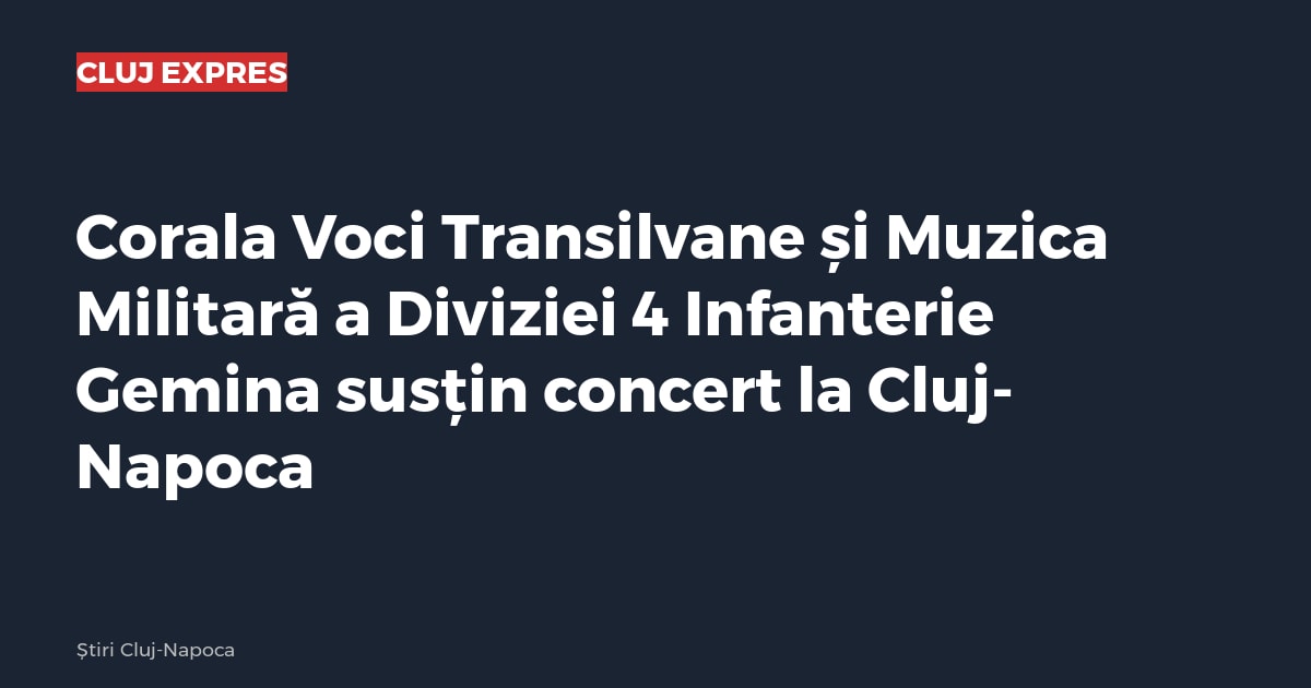 Corala Voci Transilvane și Muzica Militară a Diviziei 4 Infanterie Gemina susțin concert la Cluj-Napoca