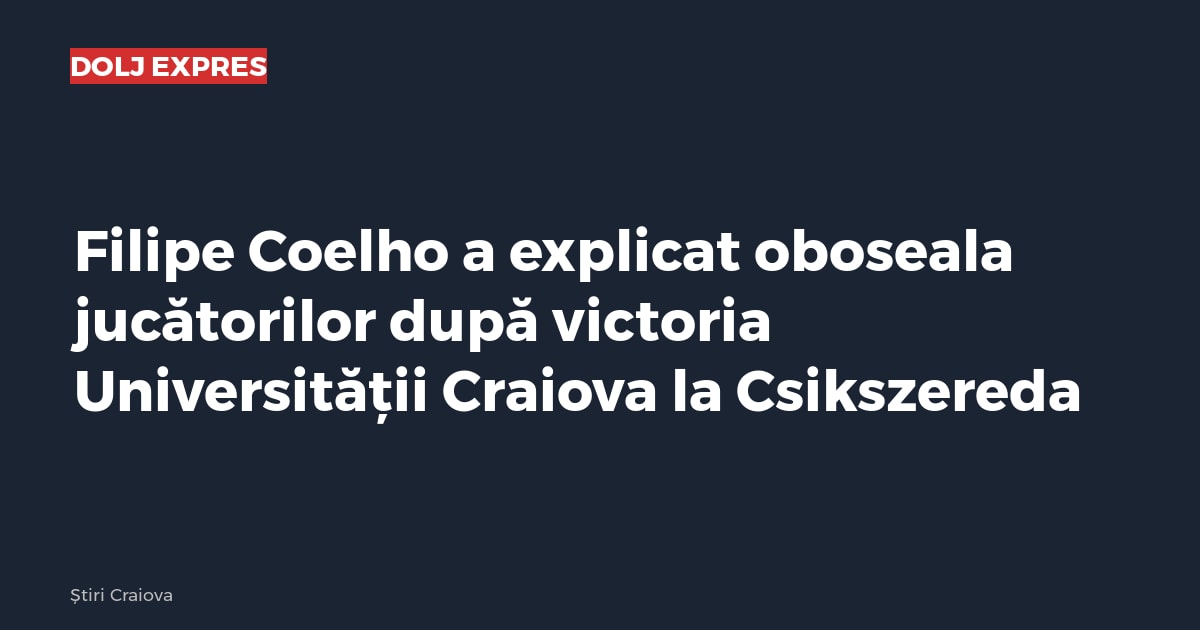 Filipe Coelho a explicat oboseala jucătorilor după victoria Universității Craiova la Csikszereda